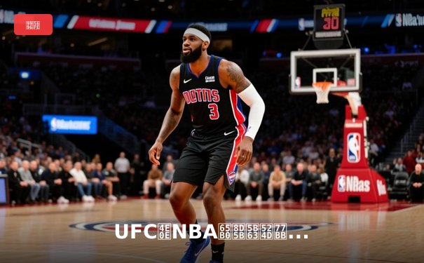 UFC与NBA新赛季前瞻：科技赋能与战术变革下的体育新纪元