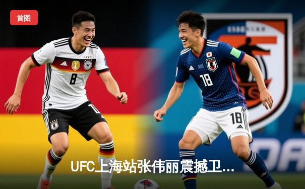 UFC上海站张伟丽震撼卫冕 篮球俱乐部三线告捷创队史最佳周战绩