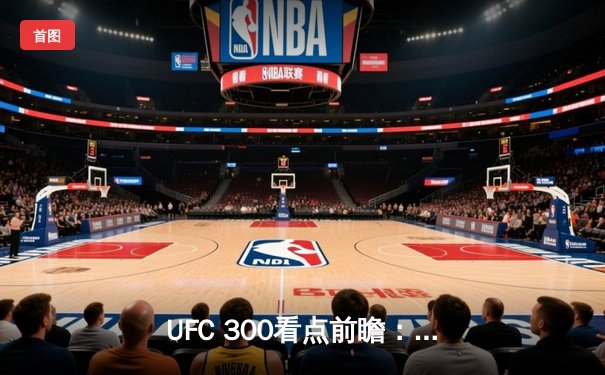 UFC 300看点前瞻：张伟丽首位中国双冠王？湖人季后赛关键战詹姆斯再创纪录