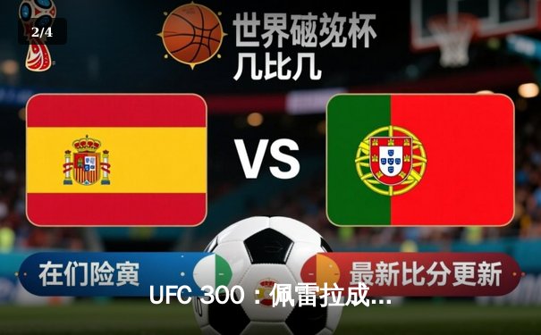 UFC 300：佩雷拉成功卫冕轻重量级冠军，中国新星苏木达尔基惜败 - 2