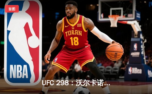 UFC 298：沃尔卡诺夫斯基成功卫冕，Topuria挑战梦想破碎