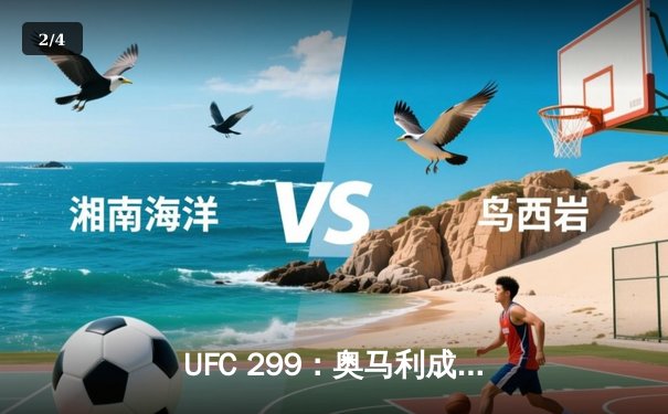 UFC 299：奥马利成功卫冕雏量级冠军，中国新星宋亚东豪取六连胜 - 2