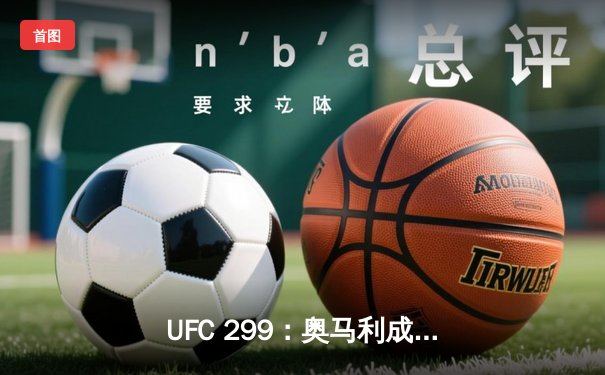UFC 299：奥马利成功卫冕，篮球俱乐部青年队勇夺全国邀请赛冠军