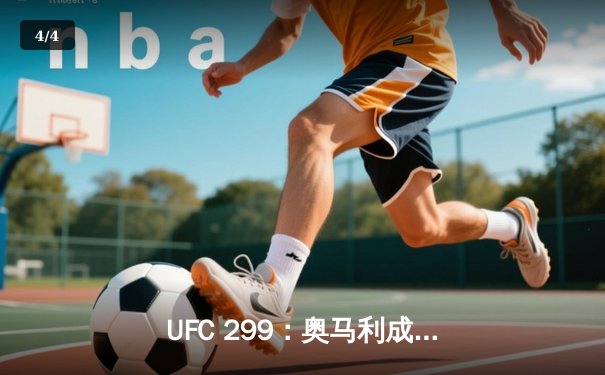 UFC 299：奥马利成功卫冕，篮球俱乐部青年队勇夺全国邀请赛冠军 - 4