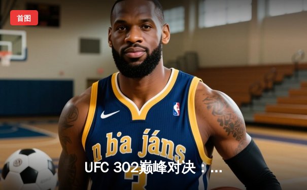 UFC 302巅峰对决：普瓦里尔降服盖奇夺临时轻量级冠军