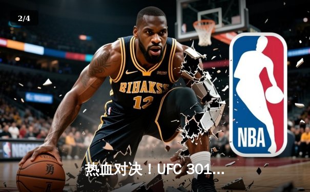 热血对决！UFC 301主赛：奥利维拉逆转绝杀，篮球俱乐部热身赛狂胜30分 - 2