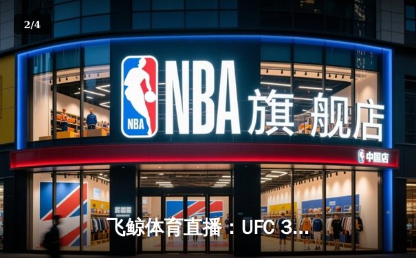 飞鲸体育直播：UFC 300巅峰对决，中国力量闪耀拳台，篮球俱乐部联赛激战正酣 - 2