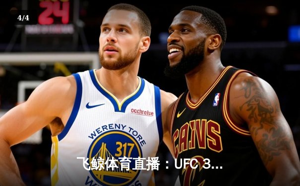 飞鲸体育直播：UFC 300巅峰对决，中国力量闪耀拳台，篮球俱乐部联赛激战正酣 - 4