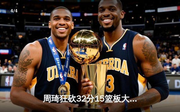 周琦狂砍32分15篮板大号两双 广东宏远加时险胜辽宁男篮 总比分2-1领先 - 4