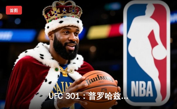 UFC 301：普罗哈兹卡惊天逆转卫冕轻重量级，勇士三分雨终结雄鹿16连胜