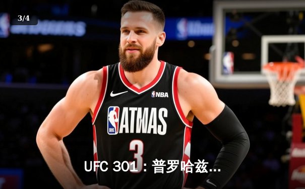 UFC 301：普罗哈兹卡惊天逆转卫冕轻重量级，勇士三分雨终结雄鹿16连胜 - 3