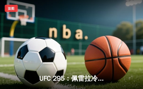 UFC 295：佩雷拉冷拳KO普罗哈兹卡，中量级冠军易主；NBA常规赛：湖人险胜太阳，詹姆斯关键三分定乾坤