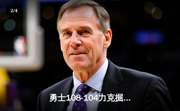 勇士108-104力克掘金，库里狂砍37分引领关键逆转 - 2