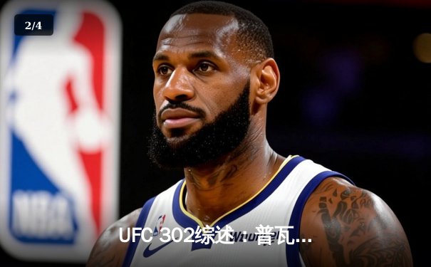 UFC 302综述：普瓦里尔裸绞降服马哈切夫加冕新王，詹姆斯40分助湖人抢七晋级西决 - 2