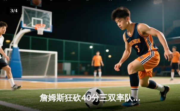 詹姆斯狂砍40分三双率队逆转，湖人加时险胜勇士迎三连胜 - 3