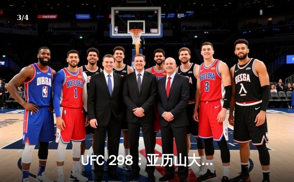 UFC 298：亚历山大·沃卡诺夫斯基终结伊利亚·托普里亚卫冕路，篮球赛场上海大鲨鱼绝杀广东华南虎 - 3