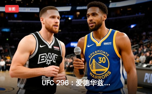 UFC 296：爱德华兹成功卫冕，中国新星苏木达尔基遗憾失利