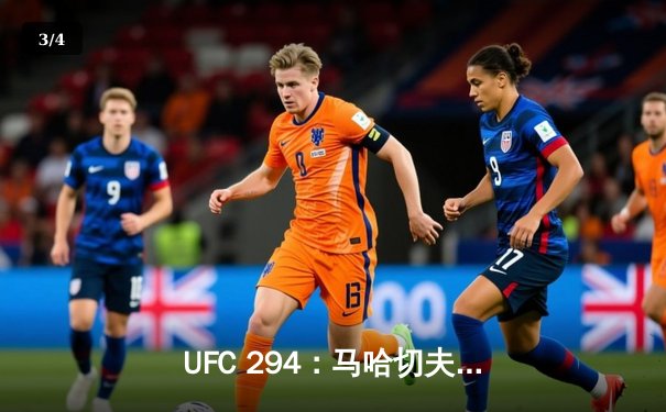 UFC 294：马哈切夫首回合KO沃尔卡诺夫斯基卫冕成功，中国新星苏木达尔基遗憾告负 - 3