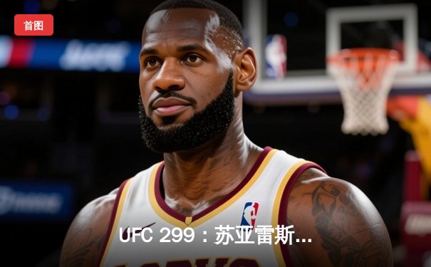 UFC 299：苏亚雷斯惊天逆转KO，中国新星张明辉首秀告捷